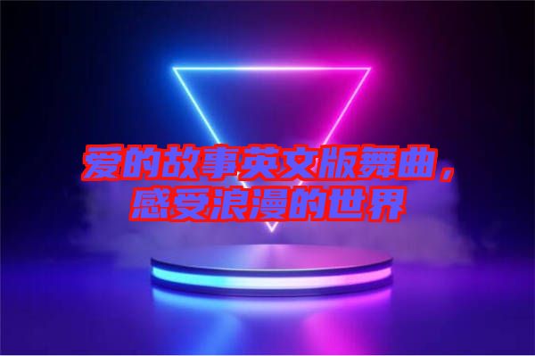 愛的故事英文版舞曲，感受浪漫的世界