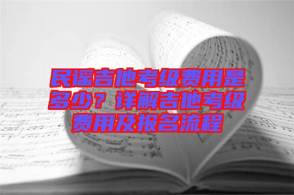 民謠吉他考級費(fèi)用是多少？詳解吉他考級費(fèi)用及報(bào)名流程