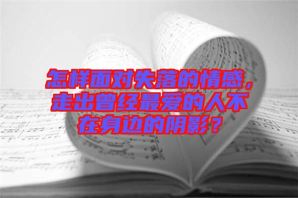 怎樣面對失落的情感，走出曾經(jīng)最愛的人不在身邊的陰影？