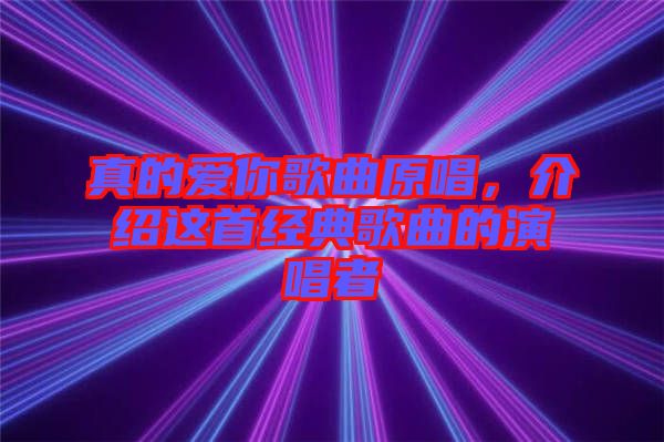 真的愛你歌曲原唱，介紹這首經(jīng)典歌曲的演唱者