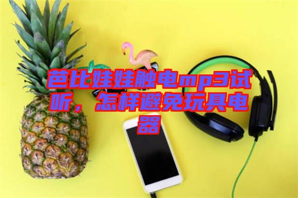 芭比娃娃觸電mp3試聽，怎樣避免玩具電器