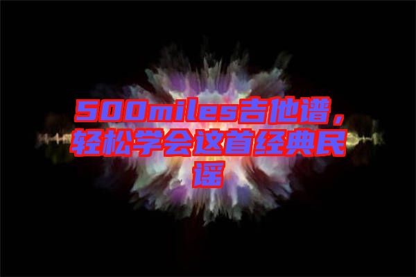 500miles吉他譜，輕松學(xué)會這首經(jīng)典民謠