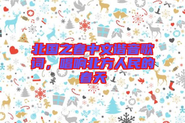 北國(guó)之春中文諧音歌詞，唱響北方人民的春天