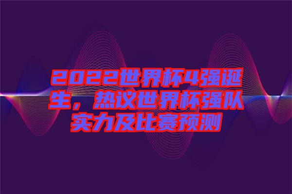 2022世界杯4強誕生，熱議世界杯強隊實力及比賽預(yù)測