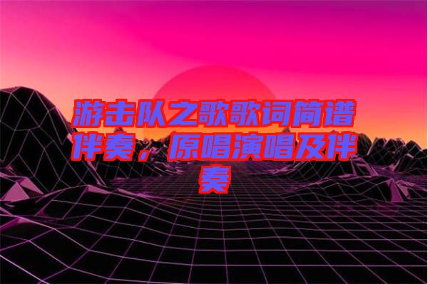 游擊隊(duì)之歌歌詞簡譜伴奏，原唱演唱及伴奏