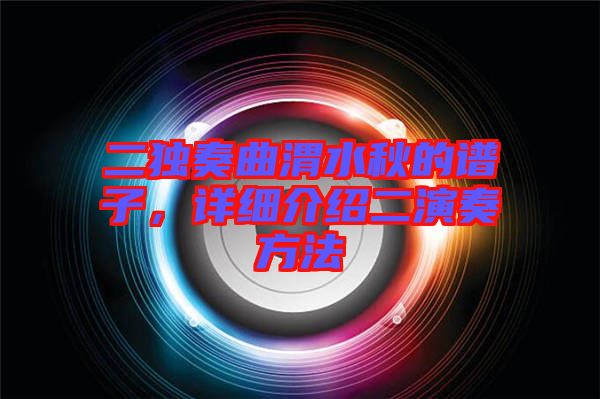 二獨奏曲渭水秋的譜子，詳細(xì)介紹二演奏方法