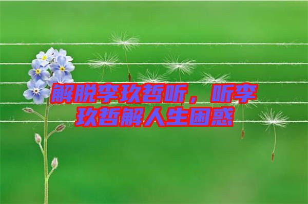 解脫李玖哲聽，聽李玖哲解人生困惑