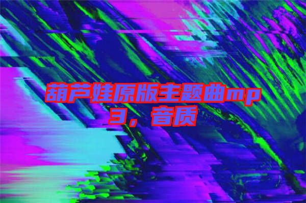 葫蘆娃原版主題曲mp3，音質(zhì)
