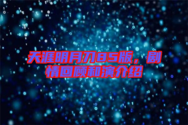 天涯明月刀85版，劇情回顧和演介紹