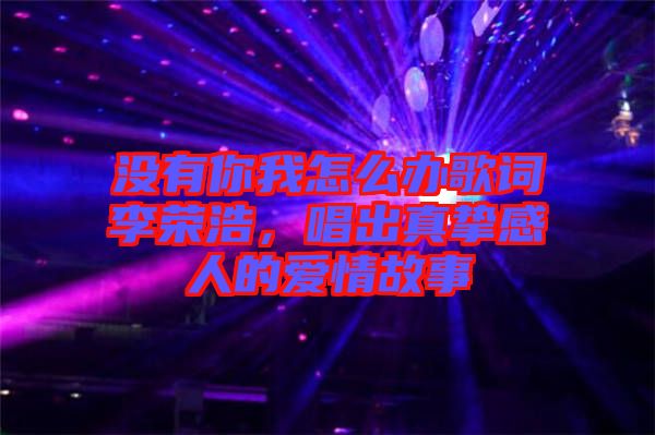 沒有你我怎么辦歌詞李榮浩，唱出真摯感人的愛情故事