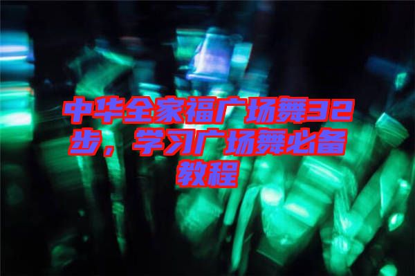 中華全家福廣場(chǎng)舞32步，學(xué)習(xí)廣場(chǎng)舞必備教程