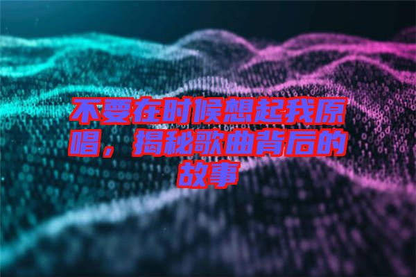 不要在時(shí)候想起我原唱，揭秘歌曲背后的故事
