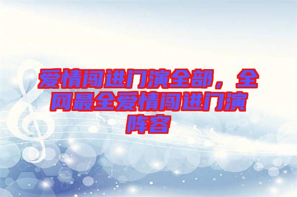 愛情闖進門演全部，全網(wǎng)最全愛情闖進門演陣容