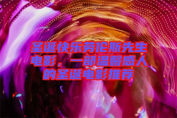 圣誕快樂(lè)勞倫斯先生電影，一部溫馨感人的圣誕電影推薦