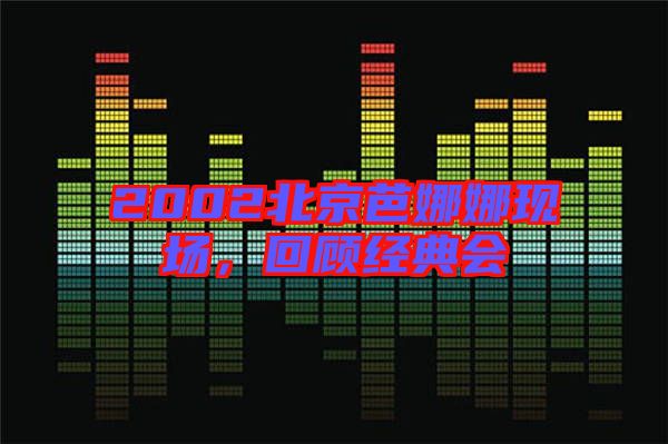 2002北京芭娜娜現(xiàn)場(chǎng)，回顧經(jīng)典會(huì)