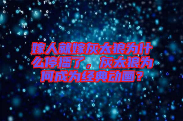 嫁人就嫁灰太狼為什么停播了，灰太狼為何成為經(jīng)典動(dòng)畫？