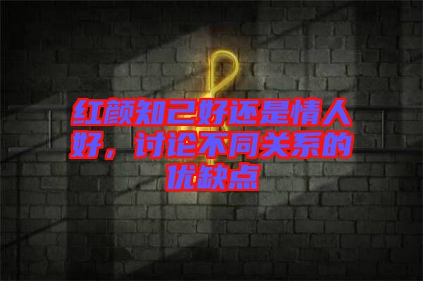紅顏知己好還是情人好，討論不同關(guān)系的優(yōu)缺點