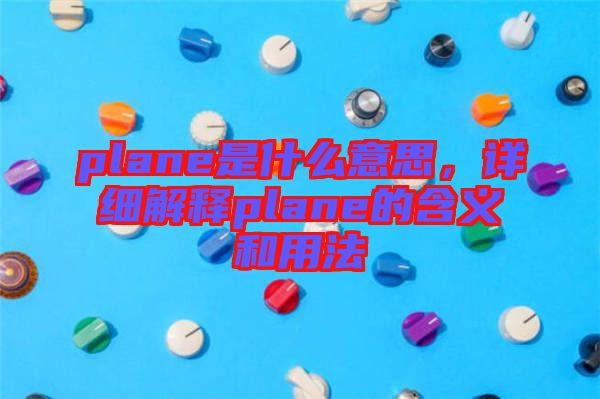 plane是什么意思，詳細(xì)解釋plane的含義和用法