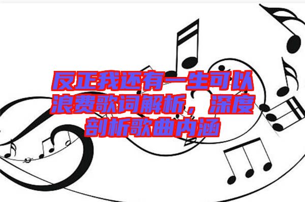 反正我還有一生可以浪費歌詞解析，深度剖析歌曲內(nèi)涵