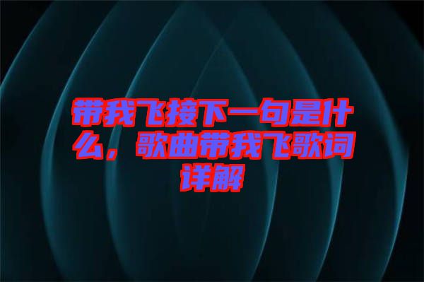 帶我飛接下一句是什么，歌曲帶我飛歌詞詳解