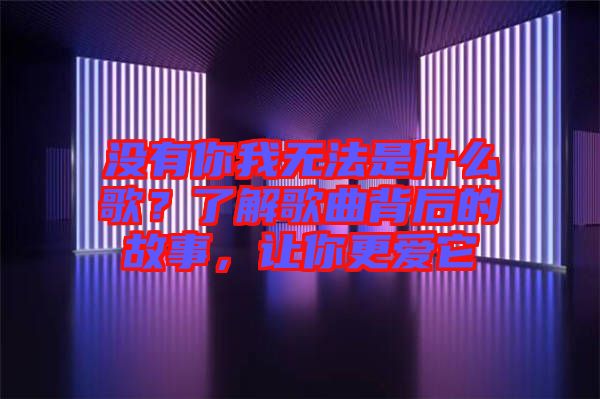 沒(méi)有你我無(wú)法是什么歌？了解歌曲背后的故事，讓你更愛(ài)它