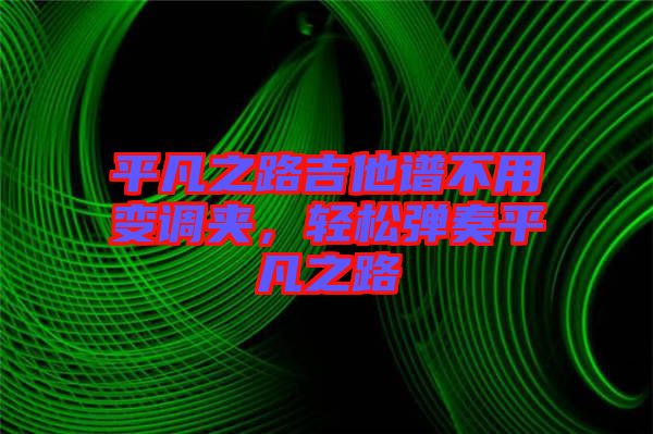 平凡之路吉他譜不用變調(diào)夾，輕松彈奏平凡之路