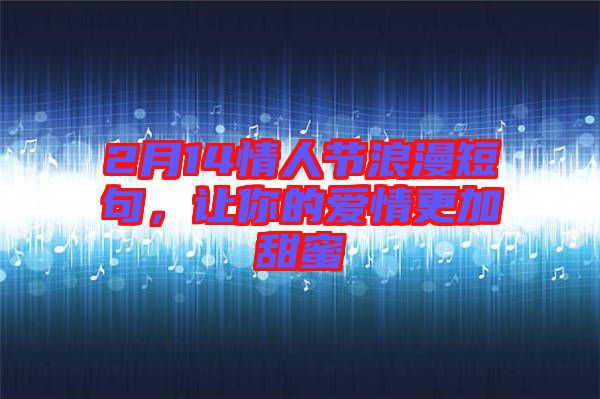 2月14情人節(jié)浪漫短句，讓你的愛(ài)情更加甜蜜