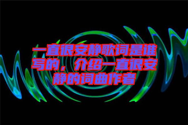 一直很安靜歌詞是誰寫的，介紹一直很安靜的詞曲作者