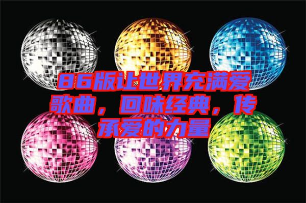 86版讓世界充滿愛歌曲，回味經(jīng)典，傳承愛的力量
