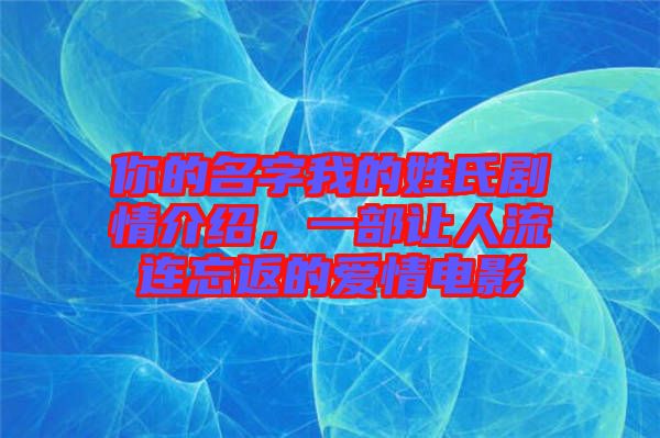 你的名字我的姓氏劇情介紹，一部讓人流連忘返的愛(ài)情電影