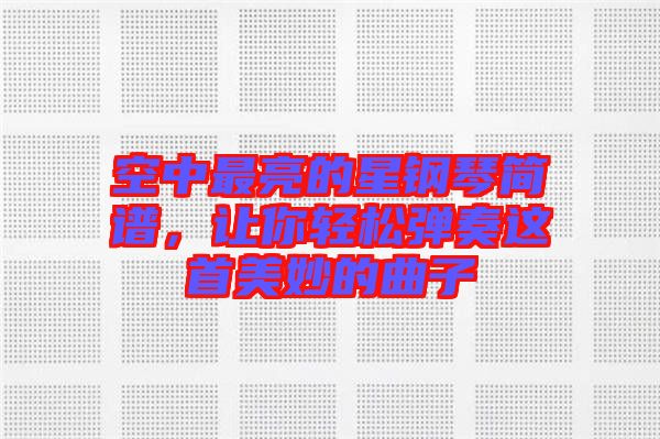 空中最亮的星鋼琴簡譜，讓你輕松彈奏這首美妙的曲子