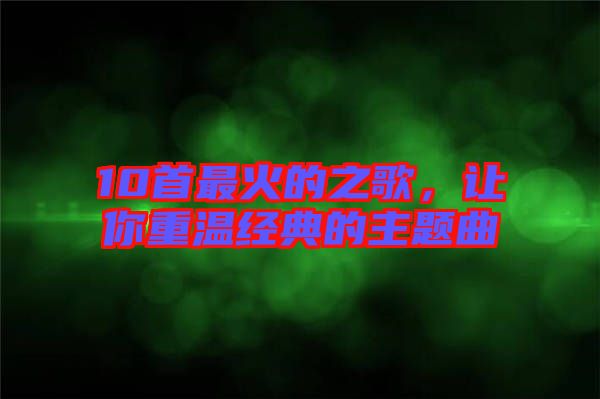 10首最火的之歌，讓你重溫經(jīng)典的主題曲