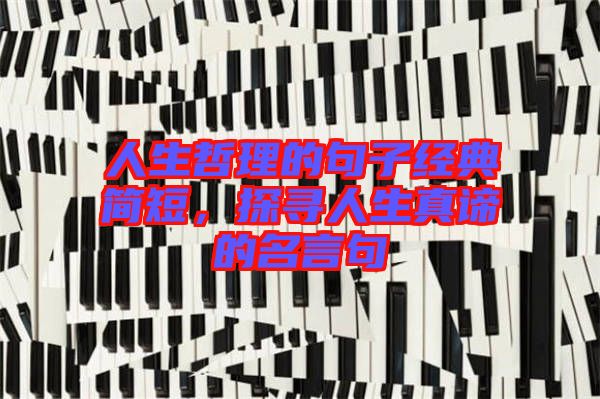 人生哲理的句子經(jīng)典簡短，探尋人生真諦的名言句