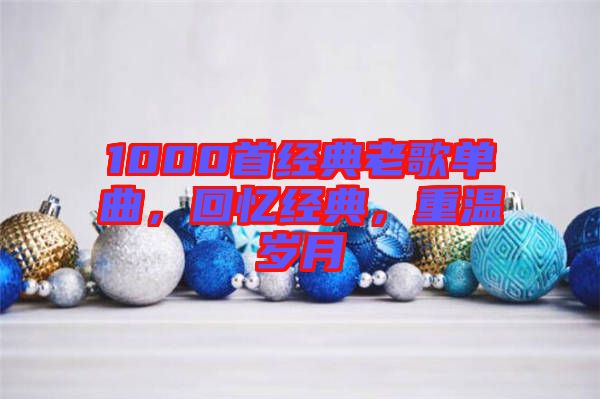 1000首經(jīng)典老歌單曲，回憶經(jīng)典，重溫歲月