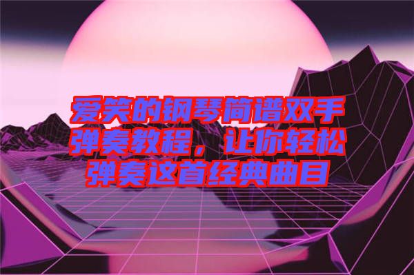 愛笑的鋼琴簡譜雙手彈奏教程，讓你輕松彈奏這首經(jīng)典曲目
