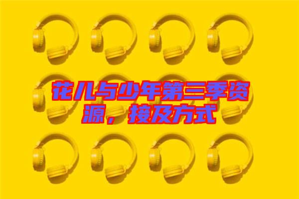花兒與少年第三季資源，接及方式
