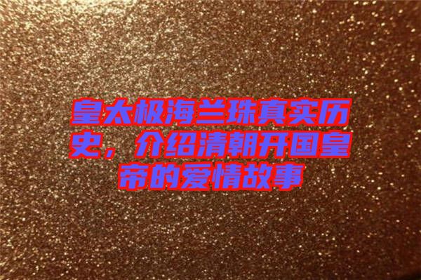 皇太極海蘭珠真實(shí)歷史，介紹清朝開(kāi)國(guó)皇帝的愛(ài)情故事