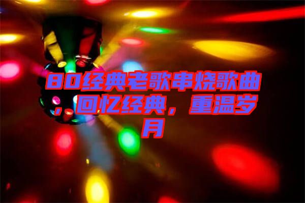 80經(jīng)典老歌串燒歌曲，回憶經(jīng)典，重溫歲月
