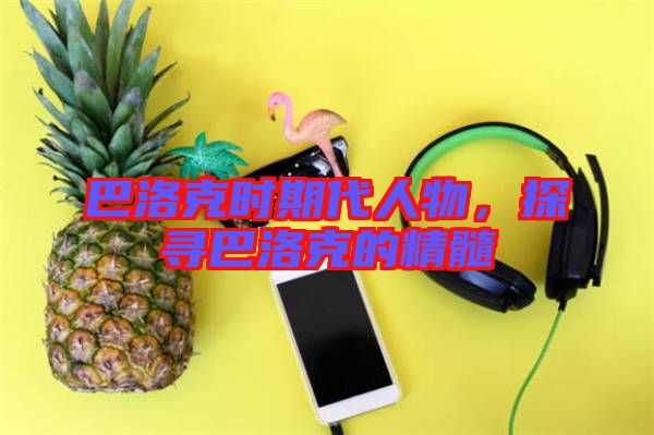 巴洛克時(shí)期代人物，探尋巴洛克的精髓