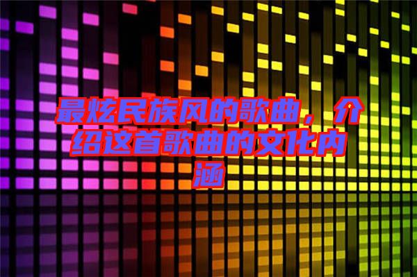 最炫民族風(fēng)的歌曲，介紹這首歌曲的文化內(nèi)涵