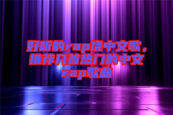 好聽(tīng)的rap饒中文歌，推薦幾首熱門(mén)的中文rap歌曲