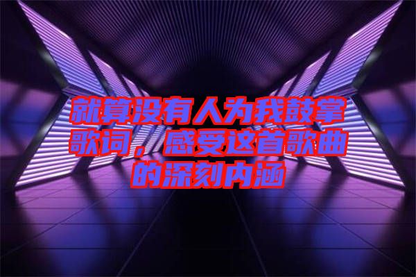 就算沒有人為我鼓掌歌詞，感受這首歌曲的深刻內(nèi)涵