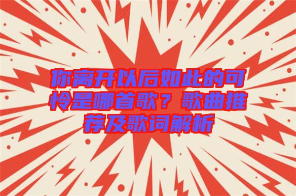 你離開以后如此的可憐是哪首歌？歌曲推薦及歌詞解析