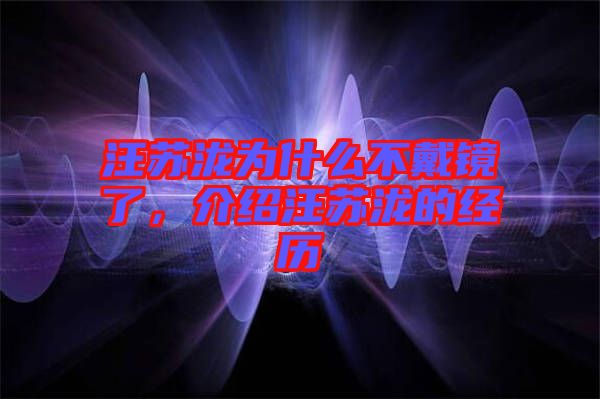 汪蘇瀧為什么不戴鏡了，介紹汪蘇瀧的經(jīng)歷