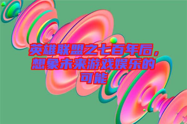 英雄聯(lián)盟之七百年后，想象未來(lái)游戲娛樂(lè)的可能