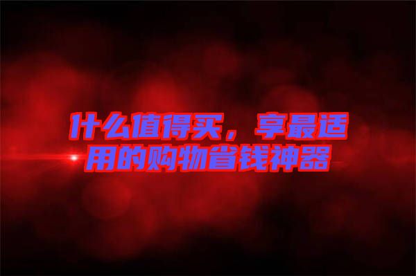 什么值得買，享最適用的購物省錢神器