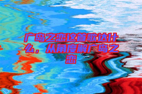 廣島之戀這首歌達什么，從角度解廣島之戀