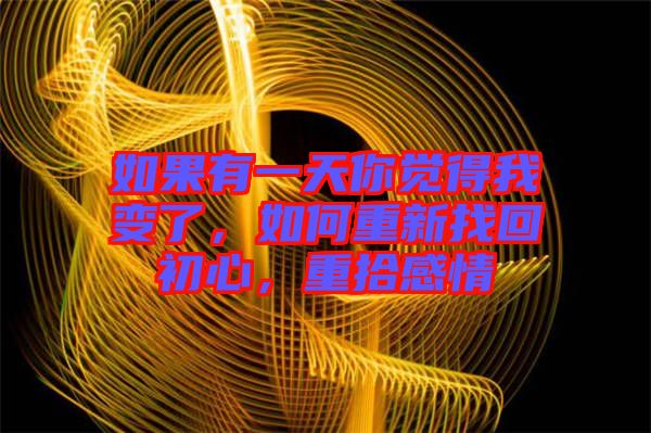 如果有一天你覺得我變了，如何重新找回初心，重拾感情
