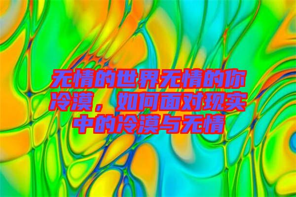 無情的世界無情的你冷漠，如何面對現(xiàn)實中的冷漠與無情