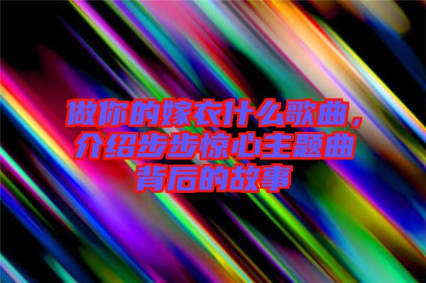 做你的嫁衣什么歌曲，介紹步步驚心主題曲背后的故事